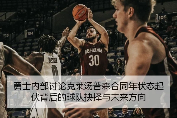 勇士内部讨论克莱汤普森合同年状态起伏背后的球队抉择与未来方向
