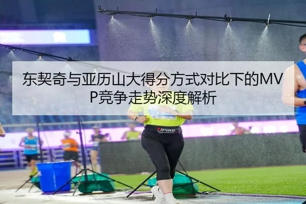 东契奇与亚历山大得分方式对比下的MVP竞争走势深度解析