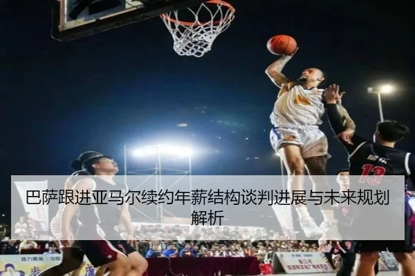 巴萨跟进亚马尔续约年薪结构谈判进展与未来规划解析