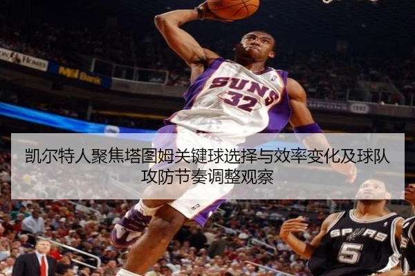 凯尔特人聚焦塔图姆关键球选择与效率变化及球队攻防节奏调整观察