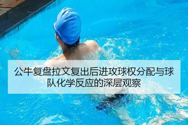 公牛复盘拉文复出后进攻球权分配与球队化学反应的深层观察