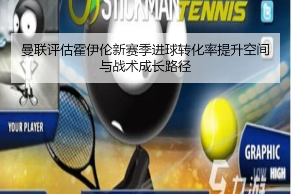 曼联评估霍伊伦新赛季进球转化率提升空间与战术成长路径