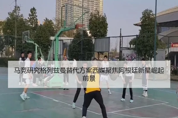 马竞研究格列兹曼替代方案西媒聚焦阿根廷新星崛起前景