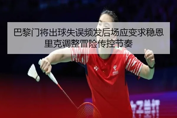 巴黎门将出球失误频发后场应变求稳恩里克调整冒险传控节奏