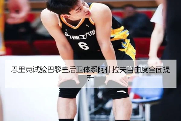 恩里克试验巴黎三后卫体系阿什拉夫自由度全面提升